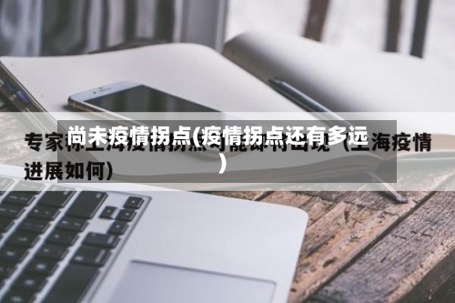 尚未疫情拐点(疫情拐点还有多远)-第3张图片