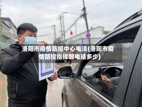 洛阳市疫情防控中心电活(洛阳市疫情防控指挥部电话多少)-第2张图片
