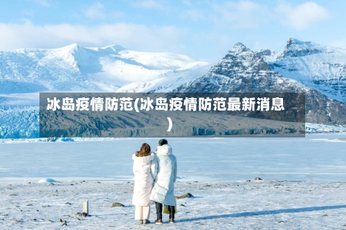 冰岛疫情防范(冰岛疫情防范最新消息)-第2张图片