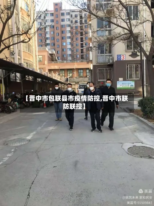 【晋中市包联县市疫情防控,晋中市联防联控】-第1张图片