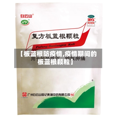 【板蓝根防疫情,疫情期间的板蓝根颗粒】-第2张图片