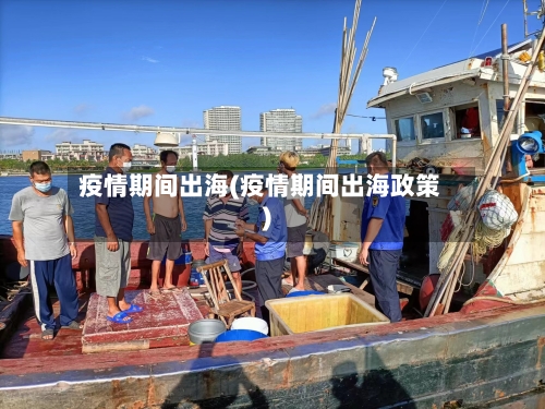 疫情期间出海(疫情期间出海政策)-第1张图片