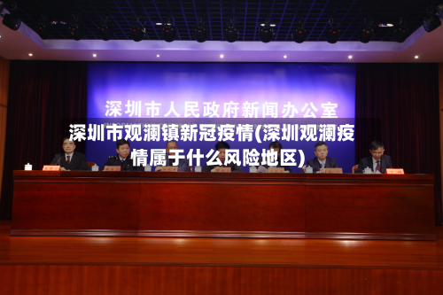 深圳市观澜镇新冠疫情(深圳观澜疫情属于什么风险地区)-第1张图片