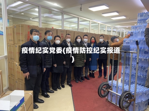 疫情纪实党委(疫情防控纪实报道)-第1张图片