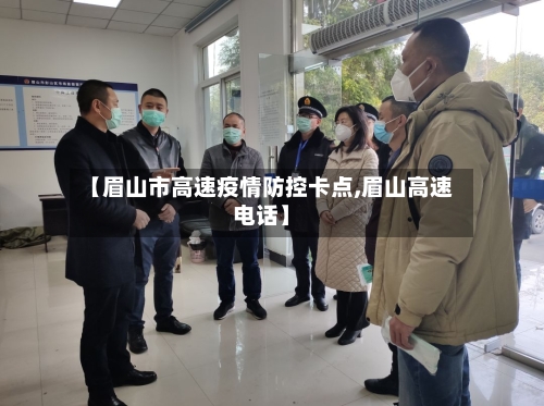 【眉山市高速疫情防控卡点,眉山高速电话】-第1张图片