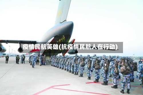 疫情民航英雄(抗疫情民航人在行动)-第1张图片