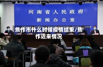 焦作市什么时候疫情结束/焦作近来情况-第1张图片
