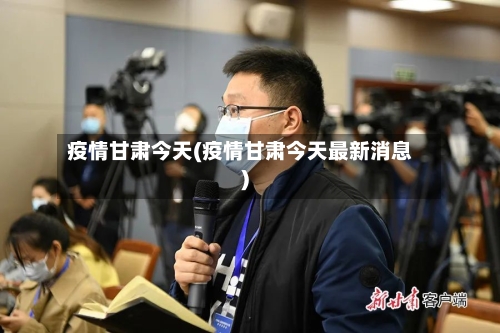 疫情甘肃今天(疫情甘肃今天最新消息)-第1张图片