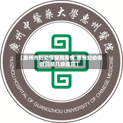 【惠州市妇幼保健院疫情,惠州妇幼保健院是几级医院】-第2张图片