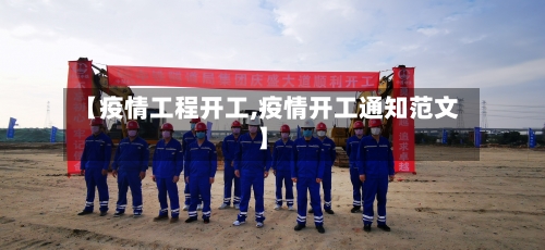 【疫情工程开工,疫情开工通知范文】-第2张图片