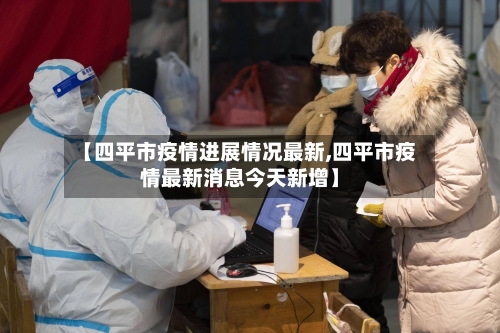 【四平市疫情进展情况最新,四平市疫情最新消息今天新增】-第1张图片