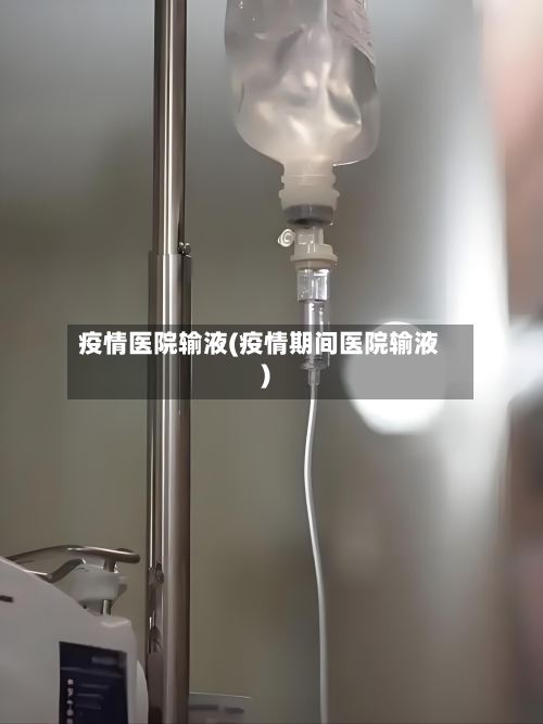 疫情医院输液(疫情期间医院输液)-第2张图片