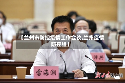 【兰州市防控疫情工作会议,兰州疫情防控组】-第2张图片