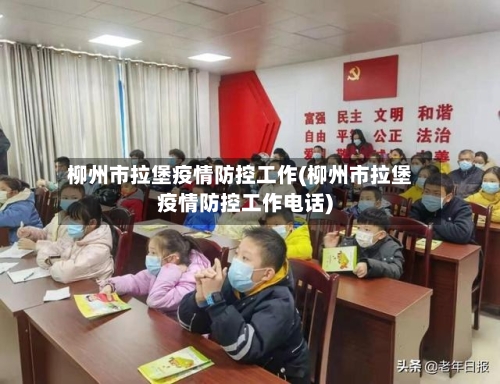 柳州市拉堡疫情防控工作(柳州市拉堡疫情防控工作电话)-第1张图片