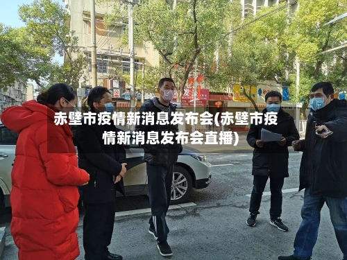 赤壁市疫情新消息发布会(赤壁市疫情新消息发布会直播)-第1张图片