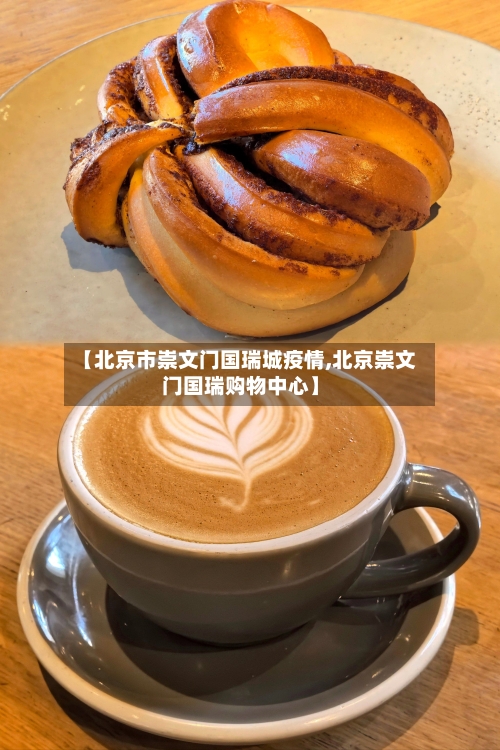 【北京市崇文门国瑞城疫情,北京崇文门国瑞购物中心】-第1张图片
