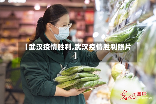 【武汉疫情胜利,武汉疫情胜利照片】-第1张图片