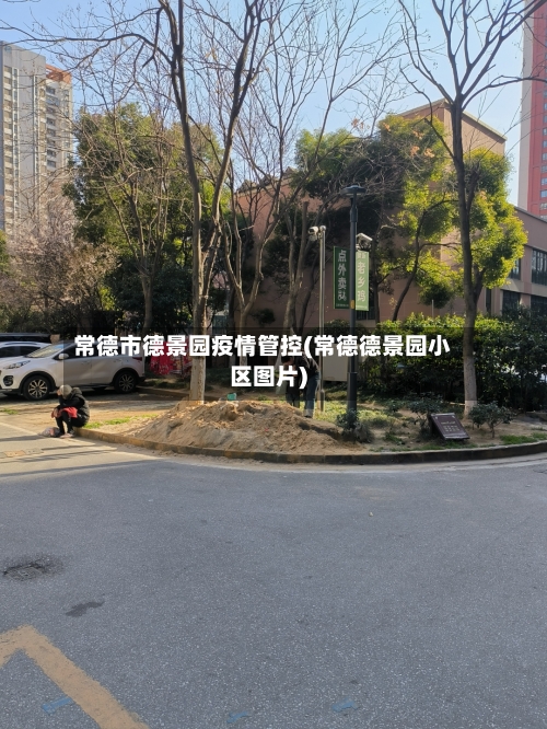常德市德景园疫情管控(常德德景园小区图片)-第1张图片