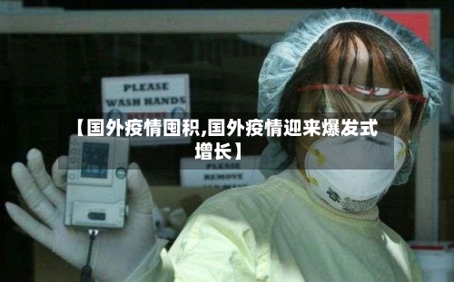 【国外疫情囤积,国外疫情迎来爆发式增长】-第1张图片