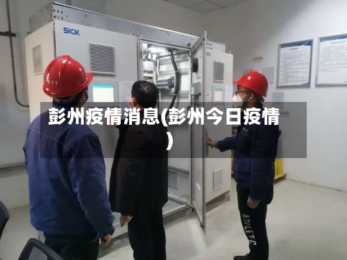 彭州疫情消息(彭州今日疫情)-第1张图片