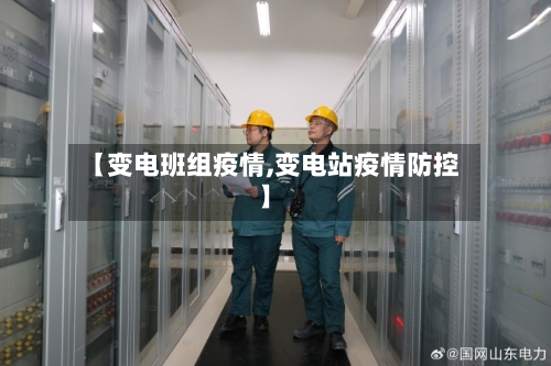 【变电班组疫情,变电站疫情防控】-第3张图片