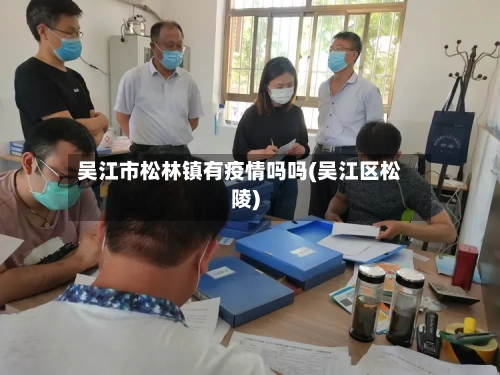 吴江市松林镇有疫情吗吗(吴江区松陵)-第1张图片