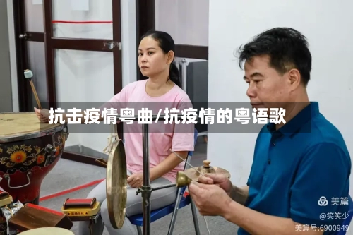 抗击疫情粤曲/抗疫情的粤语歌-第1张图片