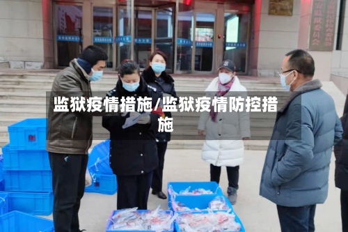 监狱疫情措施/监狱疫情防控措施-第3张图片