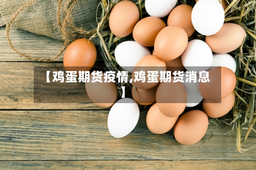 【鸡蛋期货疫情,鸡蛋期货消息】-第3张图片