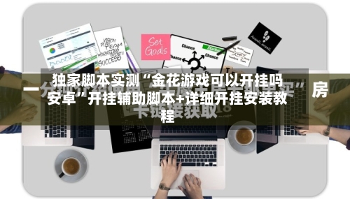 独家脚本实测“金花游戏可以开挂吗安卓	”开挂辅助脚本+详细开挂安装教程-第1张图片