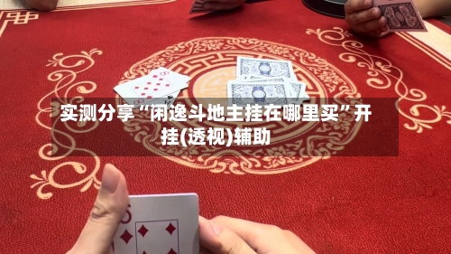 实测分享“闲逸斗地主挂在哪里买”开挂(透视)辅助-第1张图片