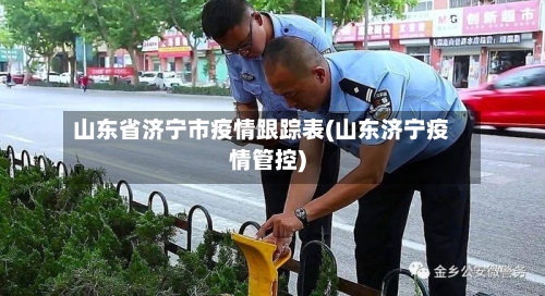 山东省济宁市疫情跟踪表(山东济宁疫情管控)-第3张图片