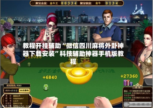 教程开挂辅助“微信四川麻将外卦神器下载安装”科技辅助神器手机版教程-第3张图片