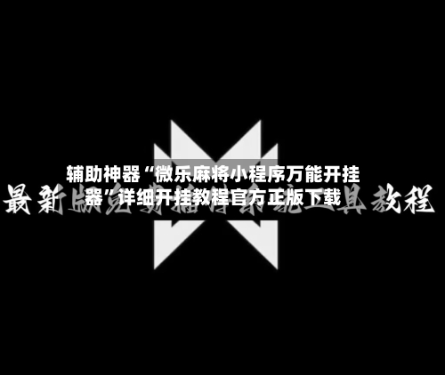 辅助神器“微乐麻将小程序万能开挂器	”详细开挂教程官方正版下载-第2张图片
