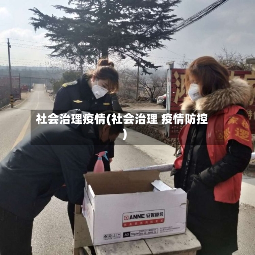 社会治理疫情(社会治理 疫情防控)-第3张图片