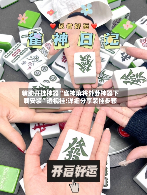 辅助开挂神器“雀神麻将外卦神器下载安装”透视挂!详细分享装挂步骤-第1张图片