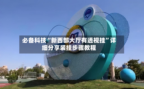 必备科技“新西部大厅有透视挂”详细分享装挂步骤教程-第2张图片