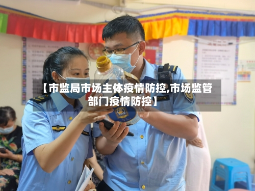 【市监局市场主体疫情防控,市场监管部门疫情防控】-第3张图片