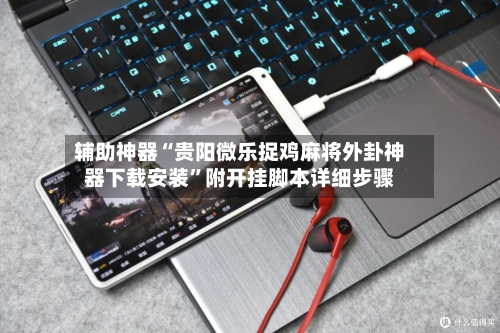 辅助神器“贵阳微乐捉鸡麻将外卦神器下载安装”附开挂脚本详细步骤-第1张图片