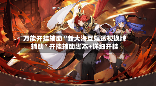 万能开挂辅助“新大海互娱透视换牌辅助”开挂辅助脚本+详细开挂-第1张图片