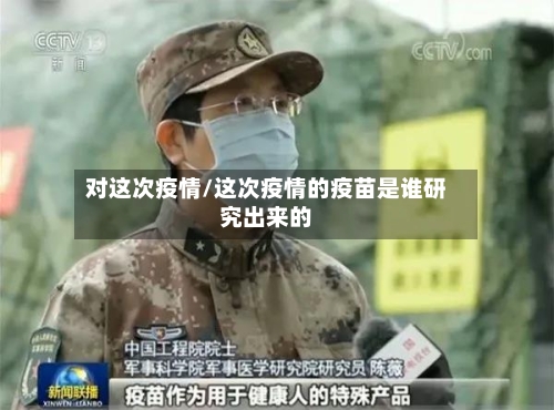 对这次疫情/这次疫情的疫苗是谁研究出来的-第2张图片