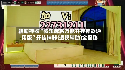 辅助神器“微乐麻将万能开挂神器通用版	”开挂神器{透视辅助}全揭秘-第1张图片
