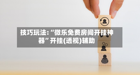 技巧玩法:“微乐免费房间开挂神器”开挂(透视)辅助-第1张图片