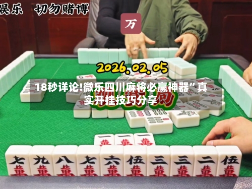 18秒详论!微乐四川麻将必赢神器”真实开挂技巧分享-第1张图片