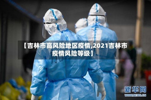 【吉林市高风险地区疫情,2021吉林市疫情风险等级】-第3张图片