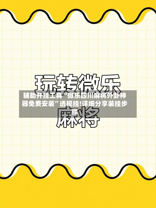 辅助开挂工具“微乐四川麻将外卦神器免费安装”透视挂!详细分享装挂步骤-第1张图片