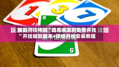 辅助开挂神器“微乐亲友房免费开挂”开挂辅助脚本+详细开挂安装教程-第1张图片