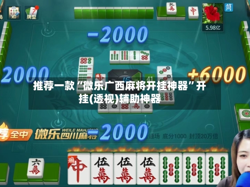 推荐一款“微乐广西麻将开挂神器”开挂(透视)辅助神器-第1张图片