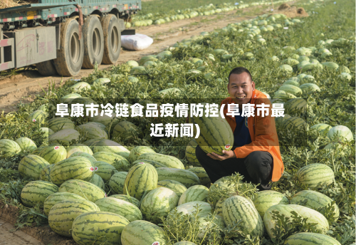 阜康市冷链食品疫情防控(阜康市最近新闻)-第1张图片