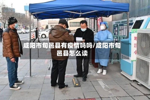 咸阳市旬邑县有疫情吗吗/咸阳市旬邑县怎么读-第3张图片